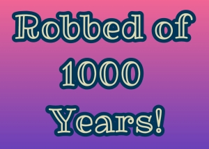 Robbed of 1000 Years!